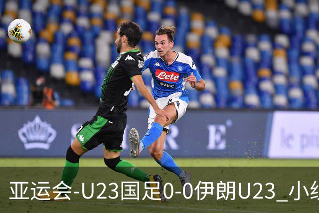 亚运会-U23国足0-0伊朗U23 小组第2末轮将战阿联酋 吴曦远射中框